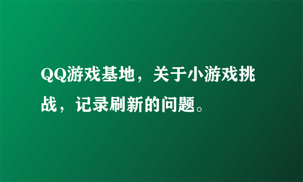 QQ游戏基地，关于小游戏挑战，记录刷新的问题。