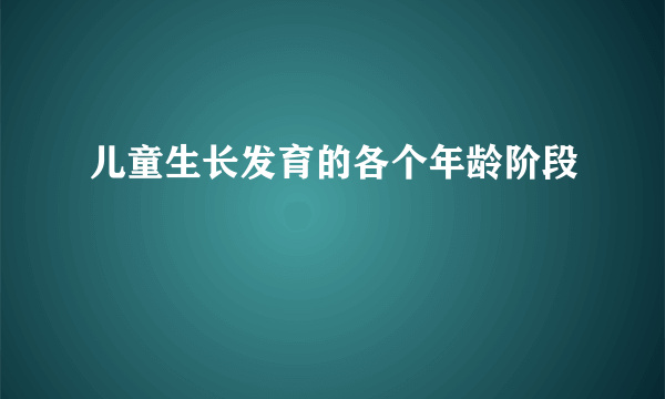 儿童生长发育的各个年龄阶段