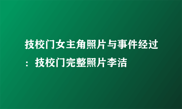 技校门女主角照片与事件经过：技校门完整照片李洁