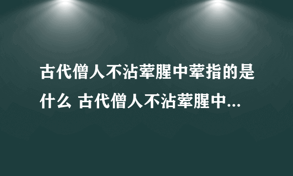 古代僧人不沾荤腥中荤指的是什么 古代僧人不沾荤腥中荤的意思_飞外经验