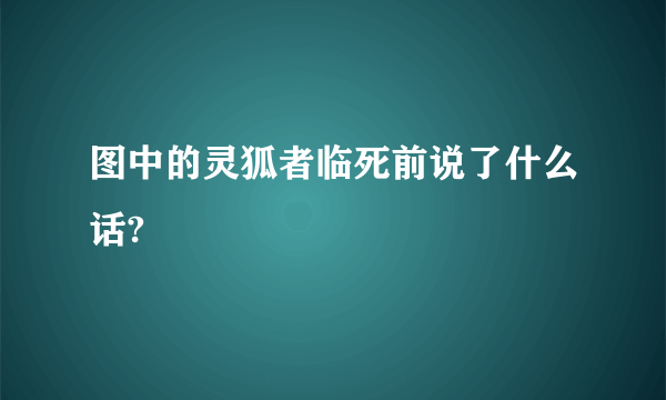 图中的灵狐者临死前说了什么话?