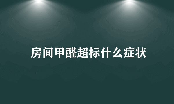  房间甲醛超标什么症状