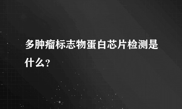 多肿瘤标志物蛋白芯片检测是什么？