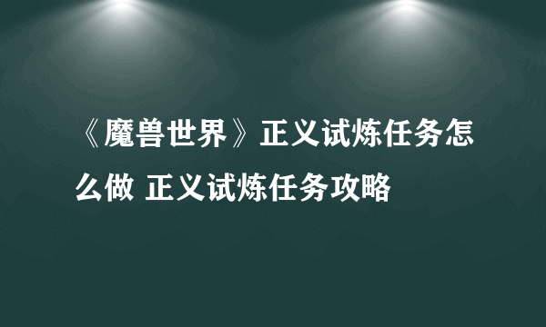 《魔兽世界》正义试炼任务怎么做 正义试炼任务攻略