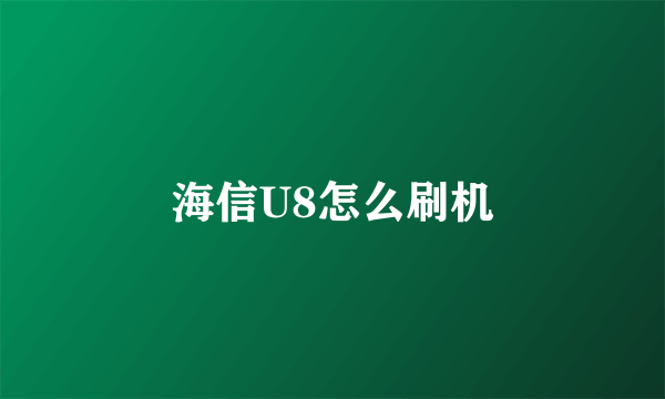 海信U8怎么刷机