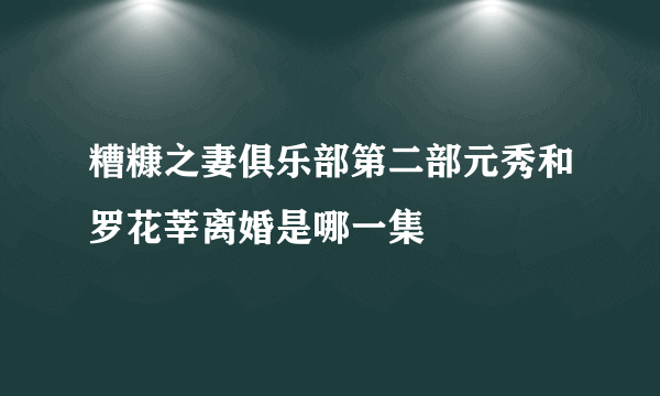 糟糠之妻俱乐部第二部元秀和罗花莘离婚是哪一集