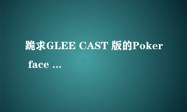 跪求GLEE CAST 版的Poker face mp3格式最好带歌词谢谢