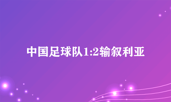 中国足球队1:2输叙利亚