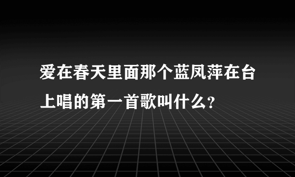 爱在春天里面那个蓝凤萍在台上唱的第一首歌叫什么？