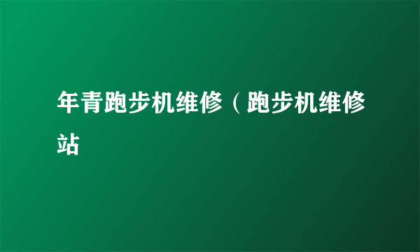 年青跑步机维修（跑步机维修站