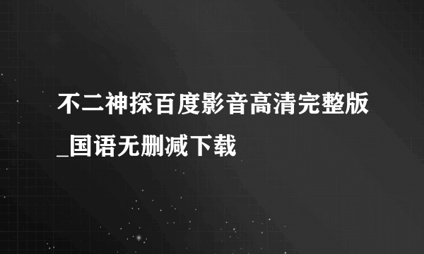 不二神探百度影音高清完整版_国语无删减下载