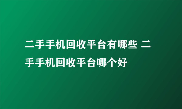 二手手机回收平台有哪些 二手手机回收平台哪个好