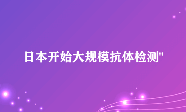 日本开始大规模抗体检测