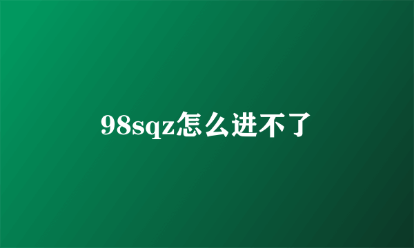 98sqz怎么进不了