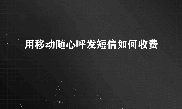 用移动随心呼发短信如何收费