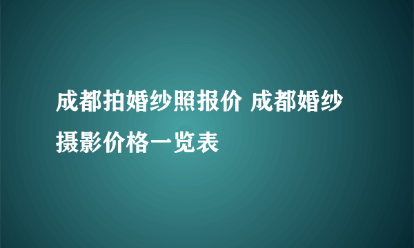 成都拍婚纱照报价 成都婚纱摄影价格一览表