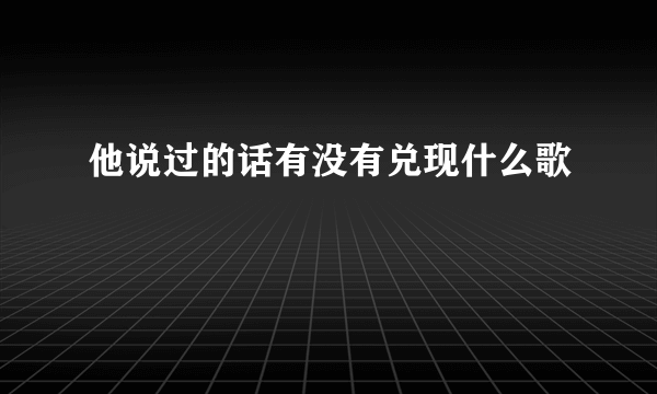 他说过的话有没有兑现什么歌