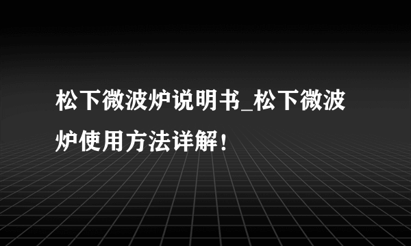 松下微波炉说明书_松下微波炉使用方法详解！