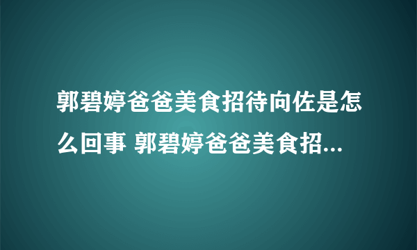 郭碧婷爸爸美食招待向佐是怎么回事 郭碧婷爸爸美食招待向佐是什么情况