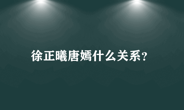 徐正曦唐嫣什么关系？