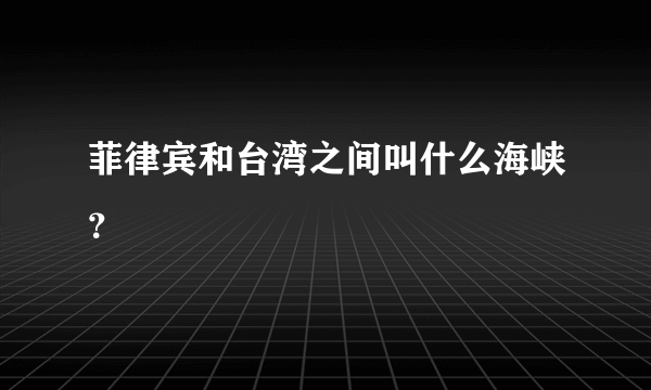 菲律宾和台湾之间叫什么海峡？