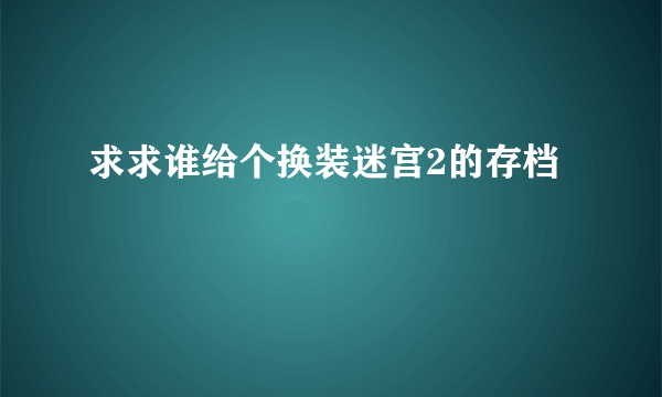 求求谁给个换装迷宫2的存档