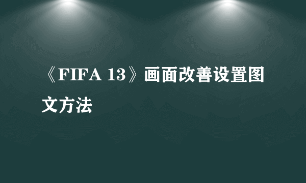 《FIFA 13》画面改善设置图文方法