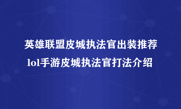 英雄联盟皮城执法官出装推荐 lol手游皮城执法官打法介绍