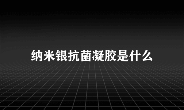 纳米银抗菌凝胶是什么