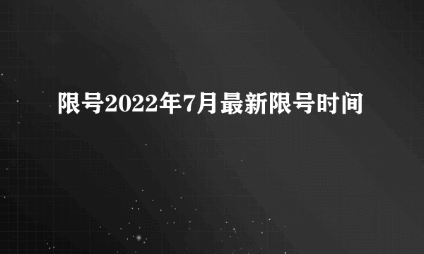 限号2022年7月最新限号时间