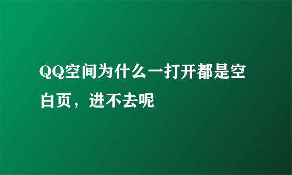 QQ空间为什么一打开都是空白页，进不去呢