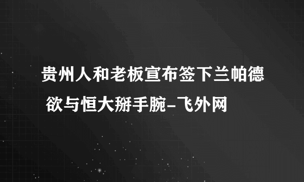 贵州人和老板宣布签下兰帕德 欲与恒大掰手腕-飞外网