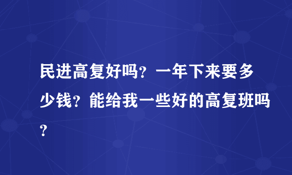 民进高复好吗？一年下来要多少钱？能给我一些好的高复班吗？