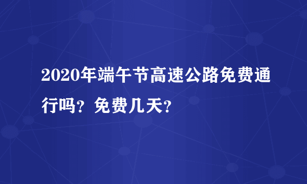 2020年端午节高速公路免费通行吗？免费几天？