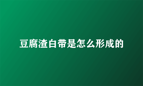 豆腐渣白带是怎么形成的