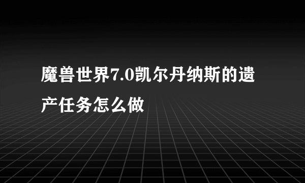 魔兽世界7.0凯尔丹纳斯的遗产任务怎么做