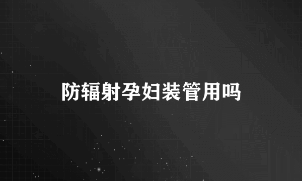 防辐射孕妇装管用吗