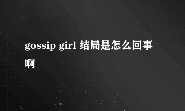 gossip girl 结局是怎么回事啊