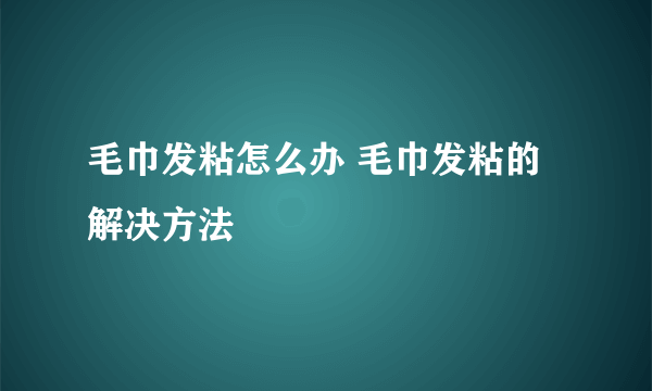 毛巾发粘怎么办 毛巾发粘的解决方法