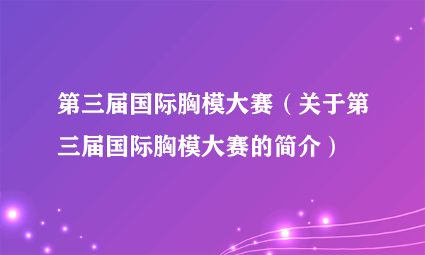 第三届国际胸模大赛（关于第三届国际胸模大赛的简介）