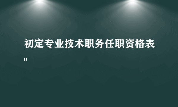 初定专业技术职务任职资格表