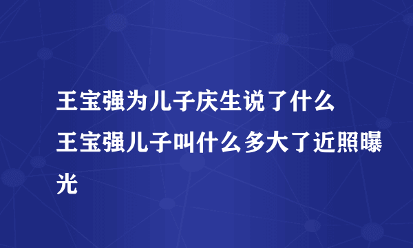 王宝强为儿子庆生说了什么 王宝强儿子叫什么多大了近照曝光