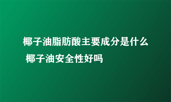 椰子油脂肪酸主要成分是什么 椰子油安全性好吗