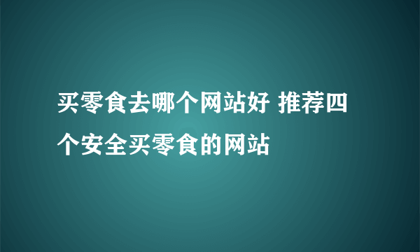 买零食去哪个网站好 推荐四个安全买零食的网站