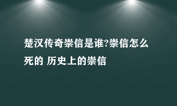 楚汉传奇崇信是谁?崇信怎么死的 历史上的崇信