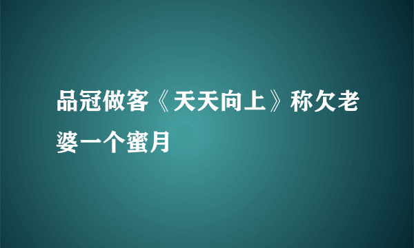 品冠做客《天天向上》称欠老婆一个蜜月