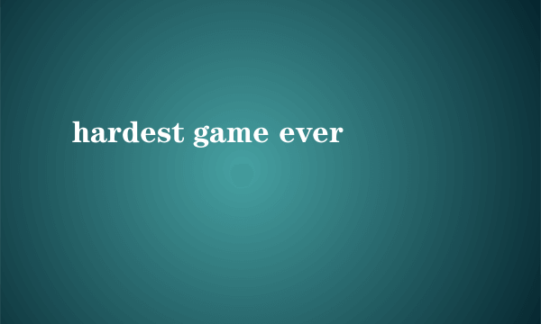 hardest game ever