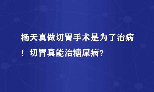 杨天真做切胃手术是为了治病！切胃真能治糖尿病？