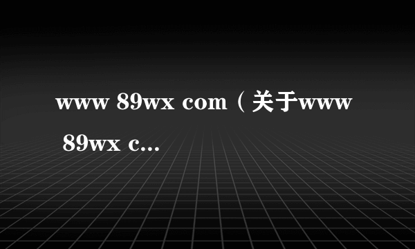 www 89wx com（关于www 89wx com的简介）