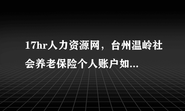 17hr人力资源网，台州温岭社会养老保险个人账户如何网上查询